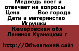 Медведь поет и отвечает на вопросы  › Цена ­ 600 - Все города Дети и материнство » Игрушки   . Кемеровская обл.,Ленинск-Кузнецкий г.